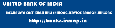 UNITED BANK OF INDIA  MEGHALAYA EAST KHASI HILLS SHILLONG SERVICE BRANCH SHILLONG  banks information 